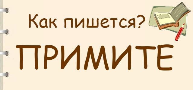 "примете" и "примите": как правильно пишется, грамматика, ударение, примеры