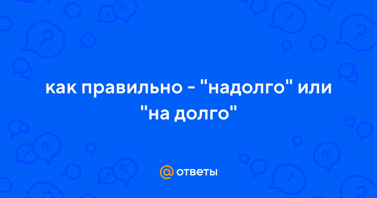 Надолго или на долго, надолга: как правильно пишется слово?