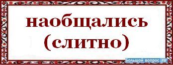 Узнаем как правильно пишется слово наобщались слитно или раздельно Правила русского языка Примеры предложений со словом наобщались