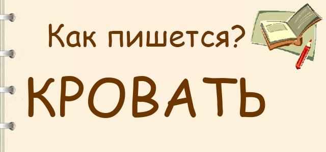 Как пишется слово кровать проверочное слово - как пишется то или иное слово или словосочетание